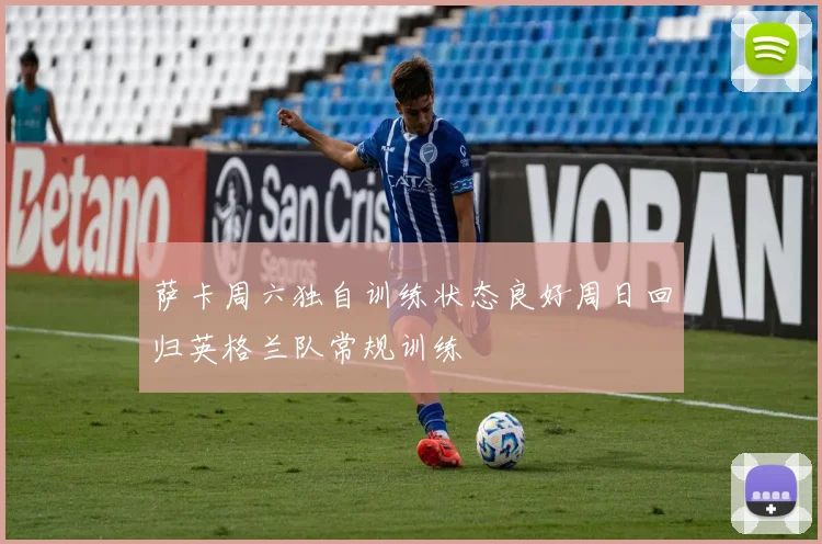 萨卡周六独自训练状态良好周日回归英格兰队常规训练