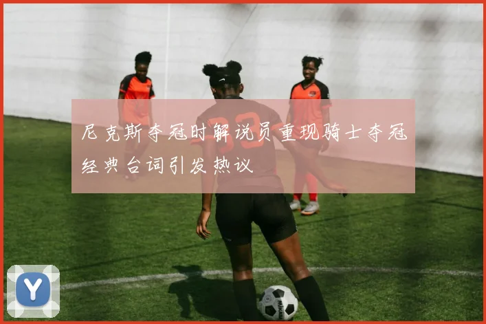 尼克斯夺冠时解说员重现骑士夺冠经典台词引发热议