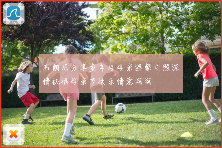 布朗尼分享童年与母亲温馨合照深情祝福母亲节快乐情意满满