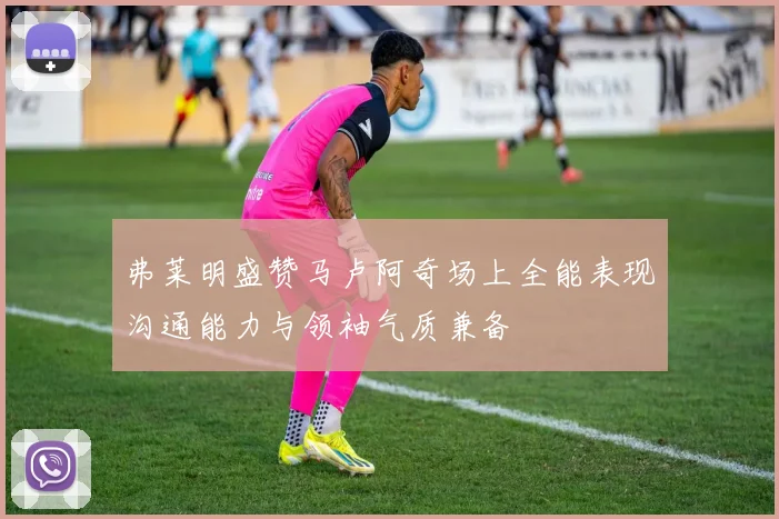 弗莱明盛赞马卢阿奇场上全能表现沟通能力与领袖气质兼备