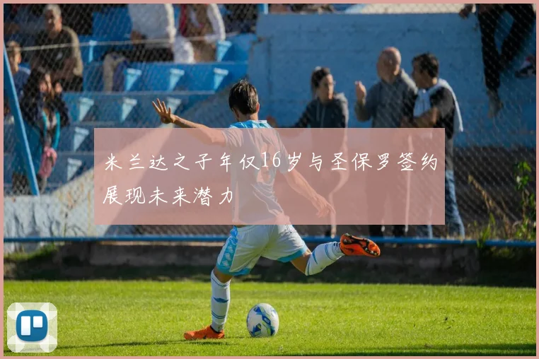 米兰达之子年仅16岁与圣保罗签约展现未来潜力