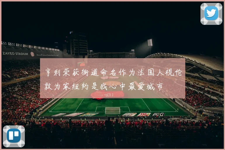 亨利荣获街道命名作为法国人视伦敦为家纽约是我心中最爱城市
